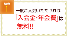 一度ご入会いただければ「入会金･年会費」は無料!!